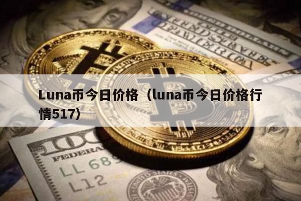 Luna币今日价格(luna币今日价格行情517)